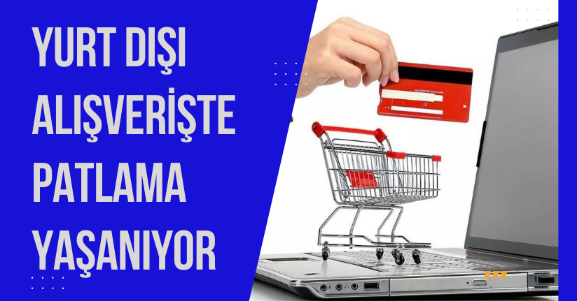 Yurt dışı alışverişte patlama yaşanıyor