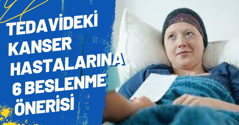 Tedavideki kanser hastalarına 6 beslenme önerisi