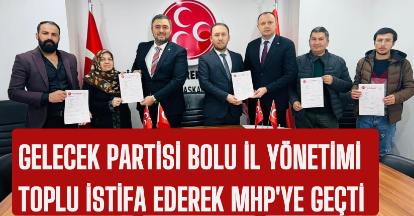 Gelecek Partisi Bolu il yönetimi toplu istifa ederek MHP'ye geçti
