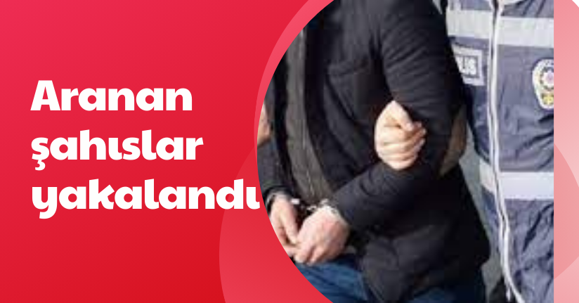 Aranan şahıslar yakalandı
