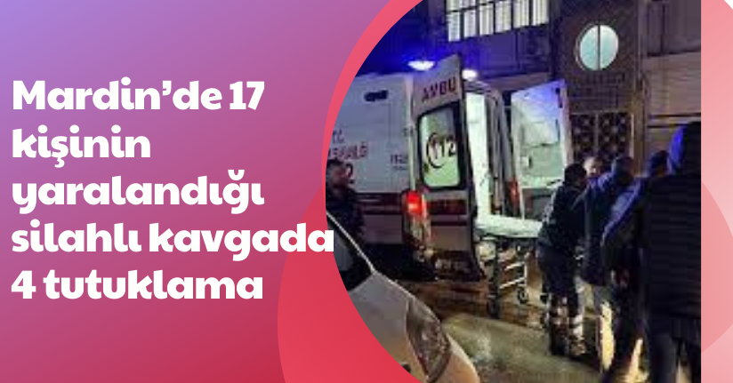 Mardin’de 17 kişinin yaralandığı silahlı kavgada 4 tutuklama