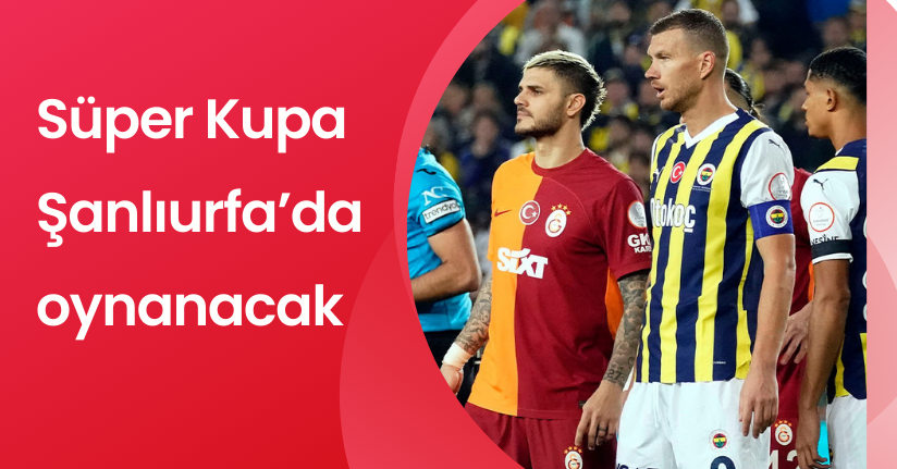 Süper Kupa, Şanlıurfa’da oynanacak