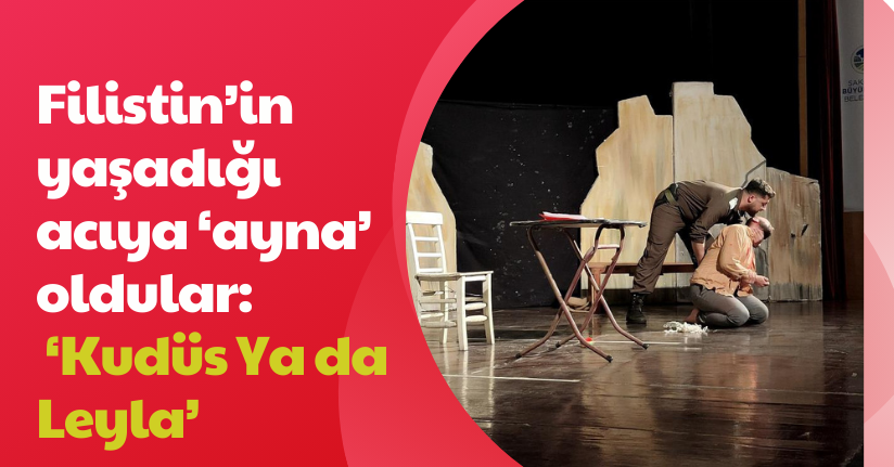 Filistin’in yaşadığı acıya ‘ayna’ oldular: ‘Kudüs Ya da Leyla’