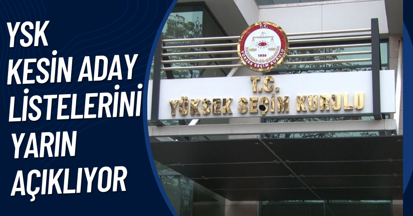 YSK kesin aday listelerini yarın açıklıyor