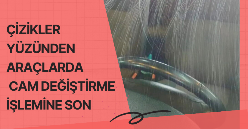 Çizikler yüzünden araçlarda cam değiştirme işlemine son