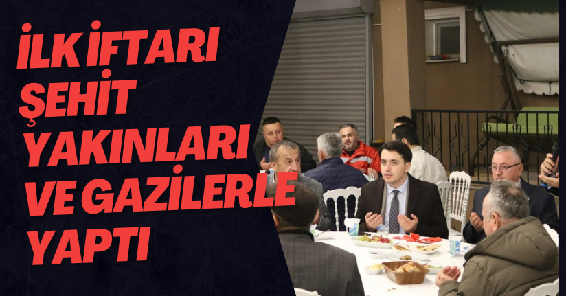 İlk İftarı Şehit Yakınları Ve Gazilerle Yaptı