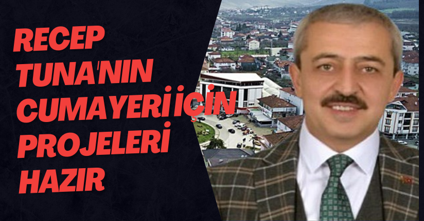 Recep Tuna'nın Cumayeri İçin Projeleri Hazır