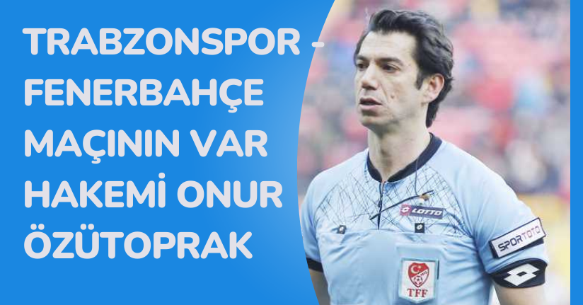  Trabzonspor - Fenerbahçe maçının VAR hakemi Onur Özütoprak oldu