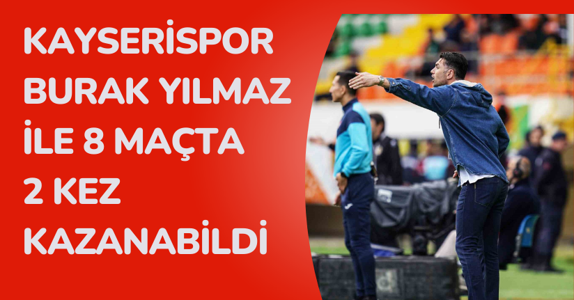 Kayserispor Burak Yılmaz ile 8 maçta 2 kez kazanabildi