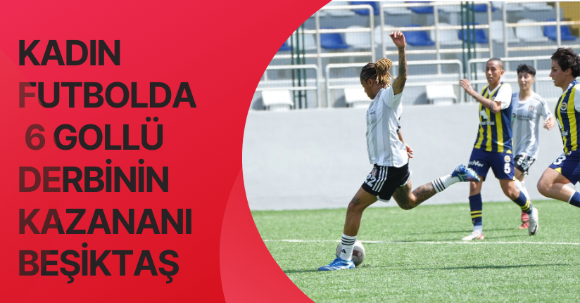Kadın futbolda 6 gollü derbinin kazananı Beşiktaş