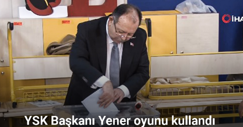 YSK Başkanı Yener oyunu kullandı