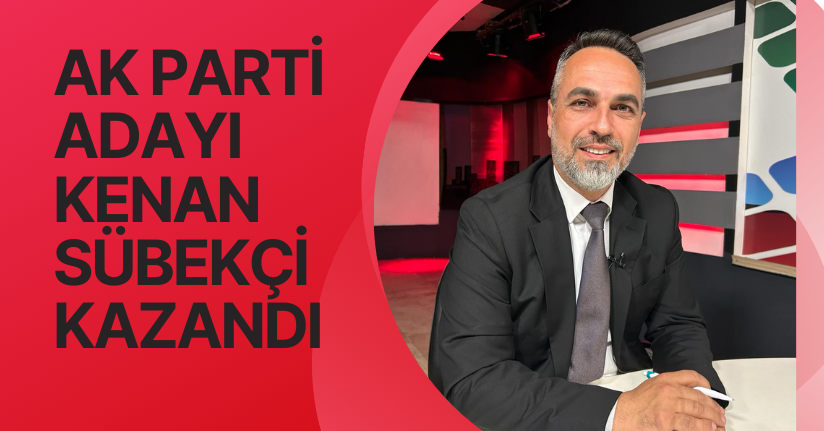 AK Parti adayı Kenan Sübekçi kazandı