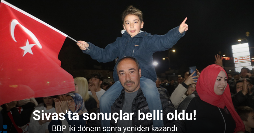 BBP iki dönem sonra yeniden kalesi olan Sivas’ta belediye başkanlığını kazandı