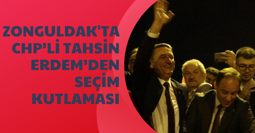 Zonguldak'ta CHP’li Tahsin Erdem’den seçim kutlaması