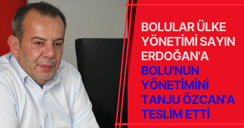 Bolular Ülke yönetimi Sayın Erdoğan'a, Bolu'nun yönetimini Tanju Özcan'a teslim etti