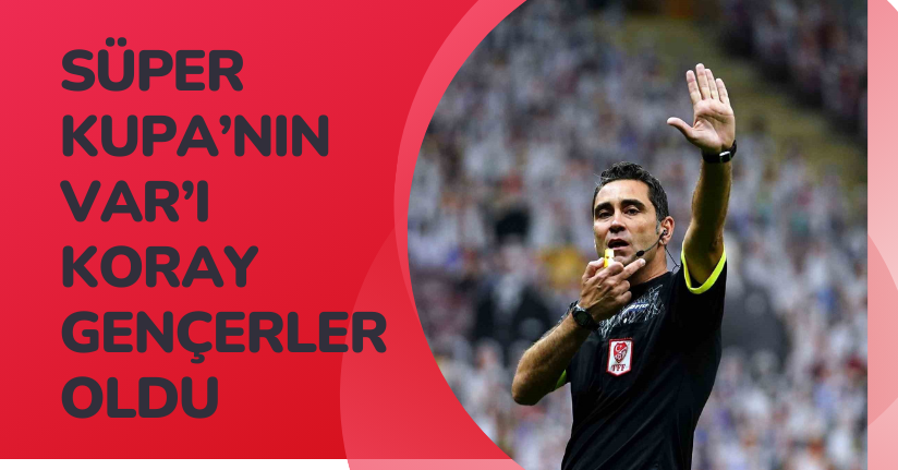Süper Kupa’nın VAR’ı Koray Gençerler oldu
