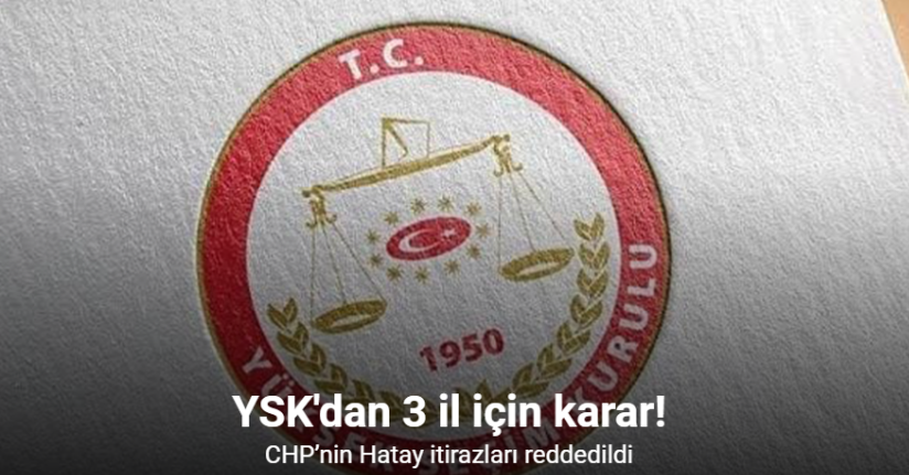 YSK’den 3 il 2 ilçe seçim itirazları için karar: CHP’nin Hatay itirazları reddedildi
