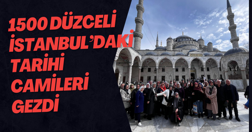 1500 Düzceli İstanbul’daki Tarihi Camileri Gezdi