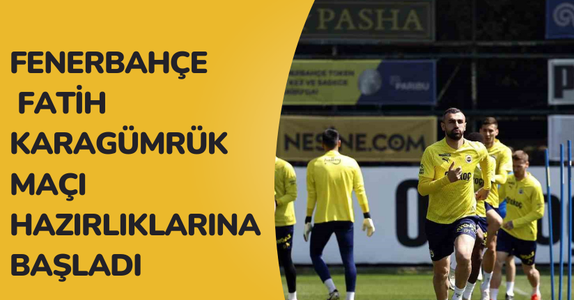 Fenerbahçe, Fatih Karagümrük maçı hazırlıklarına başladı