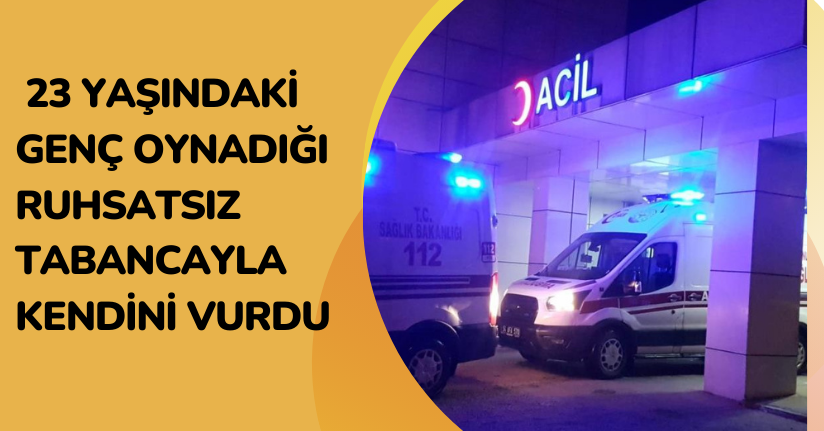 23 yaşındaki genç, oynadığı ruhsatsız tabancayla kendini vurdu