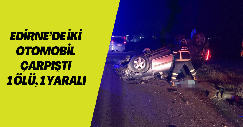 Edirne’de iki otomobil çarpıştı: 1 ölü, 1 yaralı
