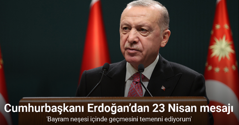 Cumhurbaşkanı Erdoğan’dan 23 Nisan mesajı