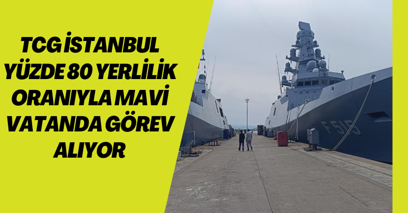 TCG İstanbul yüzde 80 yerlilik oranıyla mavi vatanda görev alıyor