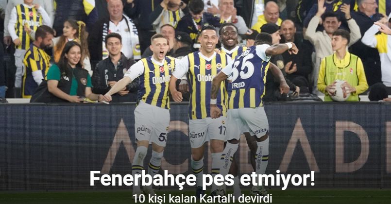 Fenerbahçe pes etmiyor! 10 kişi kalan Kartal'ı devirdi