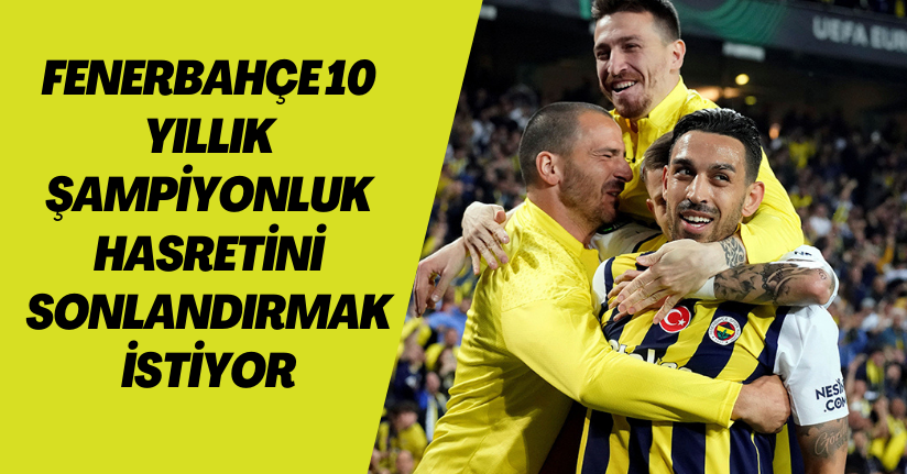 Fenerbahçe 10 yıllık şampiyonluk hasretini sonlandırmak istiyor