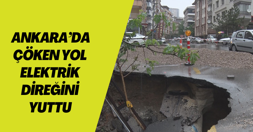 Ankara’da çöken yol elektrik direğini yuttu