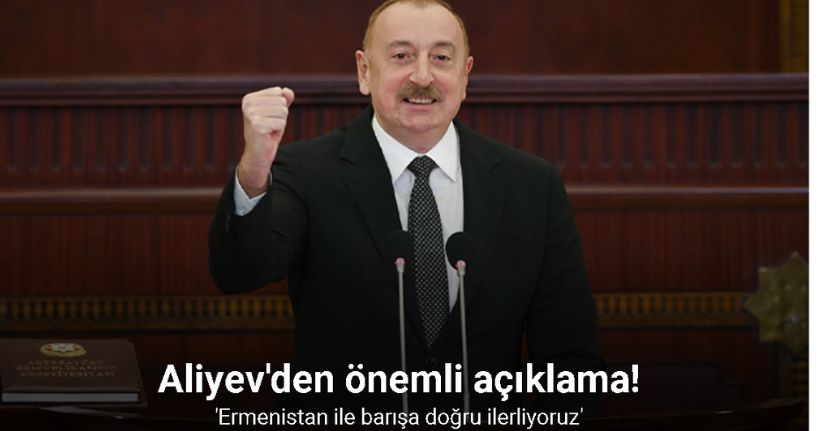 Azerbaycan Cumhurbaşkanı Aliyev: “Ermenistan ile barışa doğru ilerliyoruz”