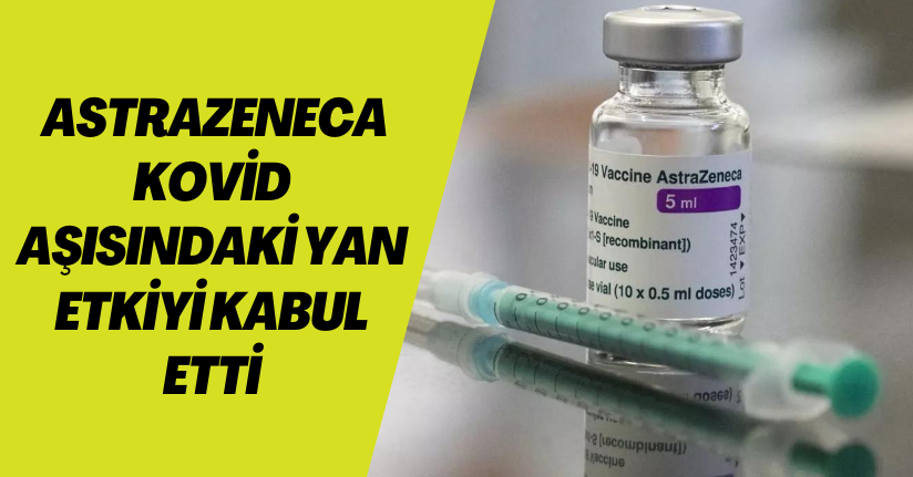 AstraZeneca Kovid aşısındaki yan etkiyi kabul etti