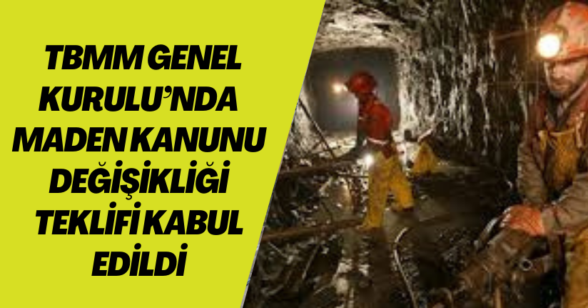 TBMM Genel Kurulu’nda Maden Kanunu Değişikliği Teklifi kabul edildi