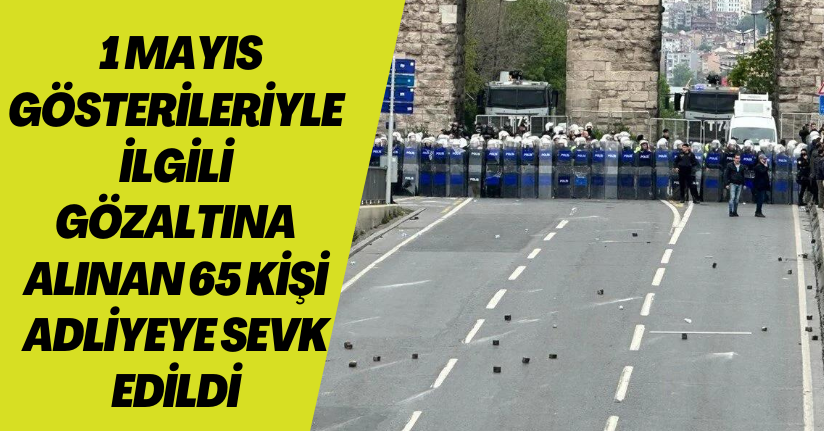 1 Mayıs gösterileriyle ilgili gözaltına alınan 65 kişi adliyeye sevk edildi