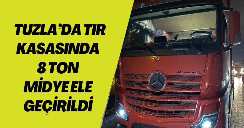 Tuzla’da tır kasasında 8 ton midye ele geçirildi