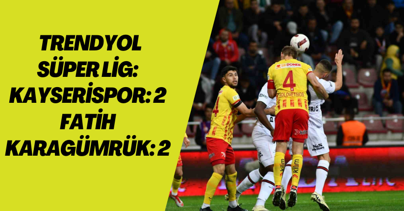 Trendyol Süper Lig: Kayserispor: 2 - Fatih Karagümrük: 2