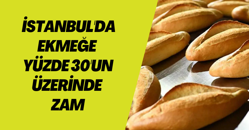 İstanbul'da ekmeğe yüzde 30'un üzerinde zam