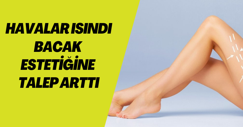 Havalar ısındı, bacak estetiğine talep arttı