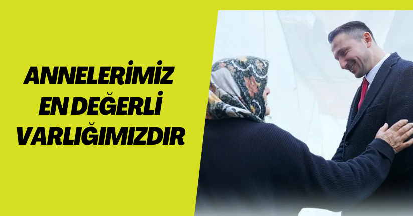 Annelerimiz en değerli varlığımızdır