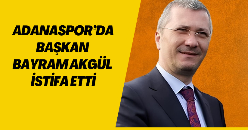 Adanaspor’da başkan Bayram Akgül istifa etti