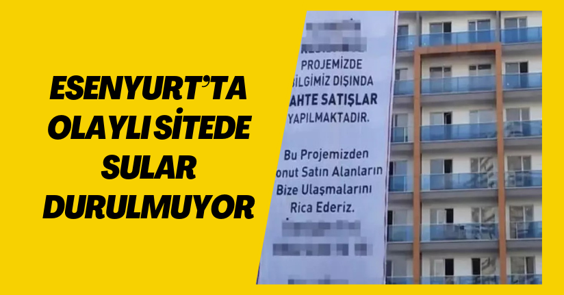 Esenyurt’ta olaylı sitede sular durulmuyor