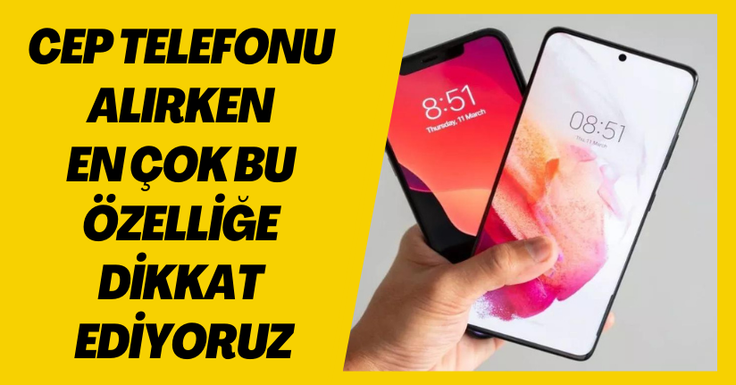 Cep telefonu alırken en çok bu özelliğe dikkat ediyoruz