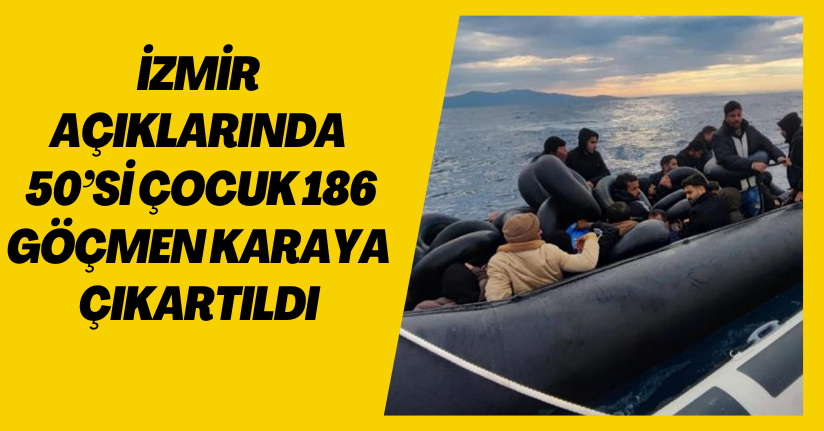 İzmir açıklarında 50’si çocuk 186 göçmen karaya çıkartıldı