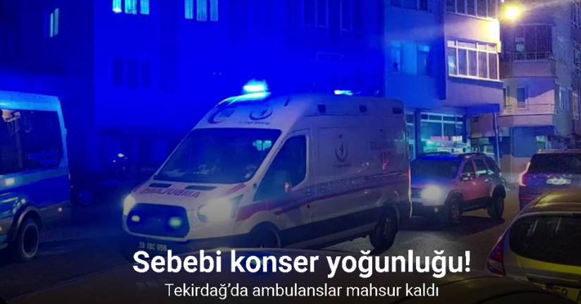 Tekirdağ’da ambulanslar mahsur kaldı: Sebebi konser yoğunluğu
