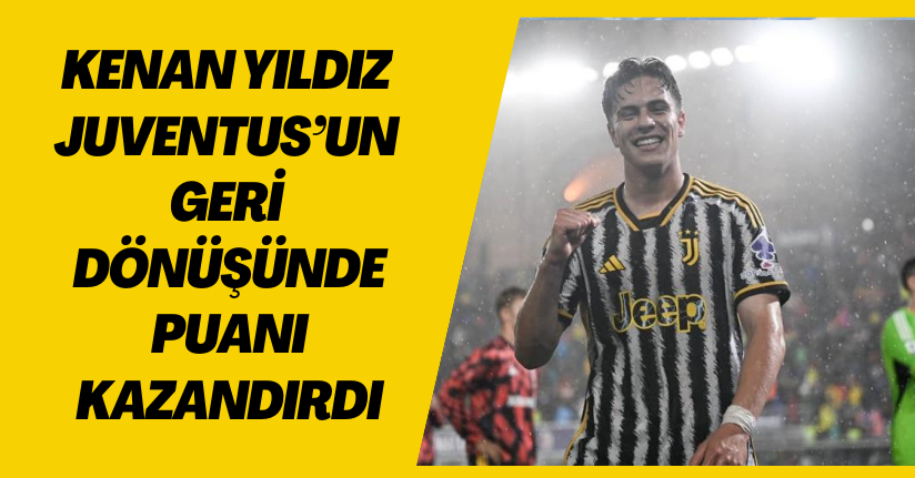 Kenan Yıldız, Juventus’un geri dönüşünde puanı kazandırdı