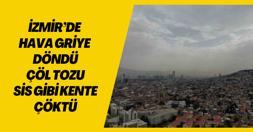 İzmir’de hava griye döndü, çöl tozu sis gibi kente çöktü