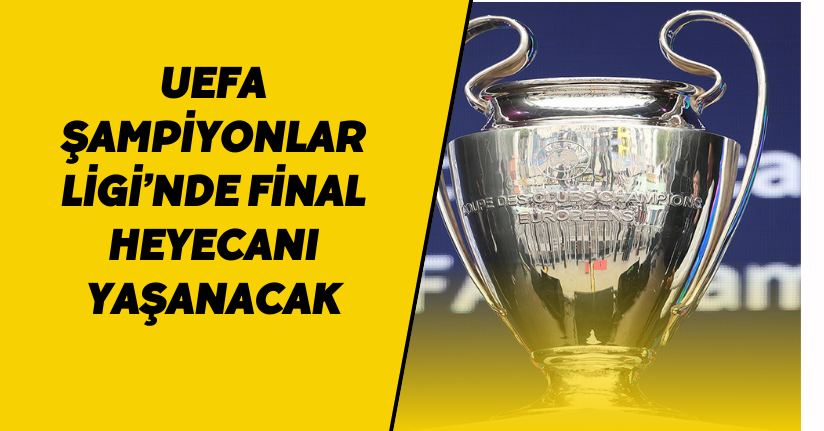 UEFA Şampiyonlar Ligi’nde final heyecanı yaşanacak