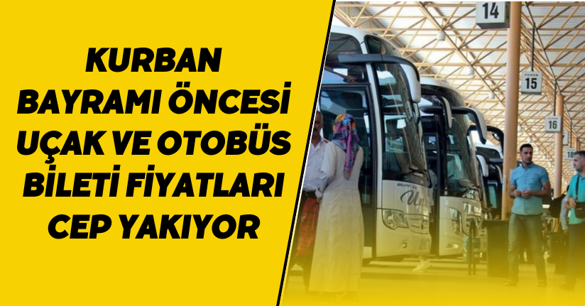 Kurban Bayramı öncesi uçak ve otobüs bileti fiyatları cep yakıyor