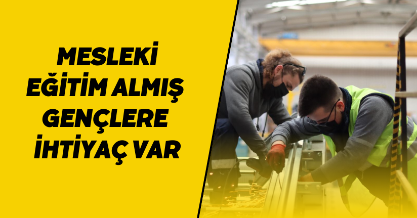 Mesleki eğitim almış gençlere ihtiyaç var