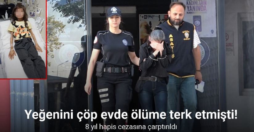 Yeğenini çöp eve kilitleyip ölüme terk etmişti, 8 yıl hapis cezasına çarptırıldı
